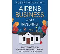 Airbnb Business and Investing: How to Invest into Properties and Build Wealth through Vacation Rentals