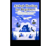 Airbnb Hosting for Beginners: How to Earn $1000+ Per Month With Short-Term Rentals (Business & Money Making)