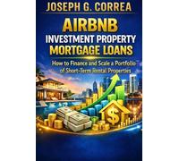 Airbnb Investment Property Mortgage Loans: How to Finance and Scale a Portfolio of Short-Term Rental Properties: 4 (The Airbnb Mortgage Loan Mastery)