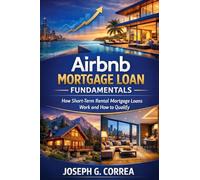 Airbnb Mortgage Loan Fundamentals: How Short-Term Rental Mortgage Loans Work and How to Qualify: 1 (The Airbnb Mortgage Loan Mastery)