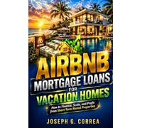 Airbnb Mortgage Loans for Vacation Homes: How to Finance Second Homes and Convert Them into Profitable Short-Term Rentals: 7 (The Airbnb Mortgage Loan Mastery)