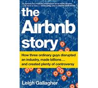 The Airbnb Story: How Three Ordinary Guys Disrupted an Industry, Made Billions . . . and Created Plenty of Controversy