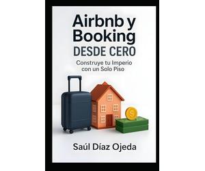 Airbnb y Booking desde Cero: Construye tu Imperio con un Solo Piso: Fases esenciales para iniciar y consolidar un negocio de alquiler turístico eficiente y rentable