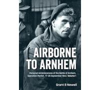 Airborne to Arnhem Volume 1: Personal reminiscences of the Battle of Arnhem, Operation Market, 17-26 September 1944
