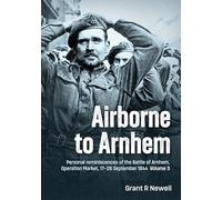 Airborne to Arnhem Volume 3: Personal reminiscences of the Battle of Arnhem, Operation Market, 17-26 September 1944
