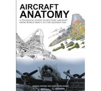 Aircraft Anatomy: A technical guide to military aircraft from World War II to the modern day (Encyclopedias)