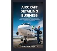 AIRCRAFT DETAILING BUSINESS: A Comprehensive Guide to Professional Interior & Exterior Cleaning, Eco-Friendly Solutions, Dry Wash Techniques, and ... Enthusiasts (The Detailing Blueprint Series)