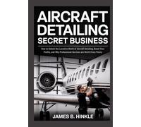 AIRCRAFT DETAILING SECRET BUSINESS: How to Unlock the Lucrative World of Aircraft Detailing, Boost Your Profits, and Why Professional Services are Worth Every Penny (The Detailing Blueprint Series)