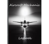 Aircraft Mechanic Logbook: Aviation Maintenance Technician Record Book for Detailed Airplane and Helicopter Repairs, Maintenance Tracking, and Work Progress