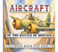 Aircraft of the Battle of Britain Coloring Book For Adults: 30 Detailed Pages Featuring RAF Spitfires, Hurricanes & Allied WWII Fighter and Bomber Aircraft