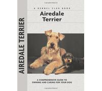Airedale Terrier: A Comprehensive Guide to Owning and Caring for Your Dog (Comprehensive Owner's Guide)