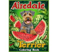 Airedale Terrier Dog Coloring Book: Airedale Terrier Sitting in a Surreal Watermelon Wonderland, Whimsical Dog Coloring Pages for Kids and Adults