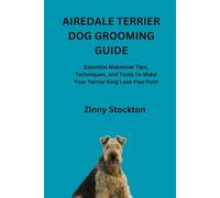 AIREDALE TERRIER DOG GROOMING GUIDE: Essential Makeover Tips, Techniques, and Tools To Make Your Terrier King Look Paw-Fect