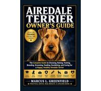 AIREDALE TERRIER OWNER’S GUIDE: The Complete Guide to Choosing, Raising, Training, Breeding, Grooming, Feeding, Socializing, and Caring for a Happy, Healthy Airedale Terrier