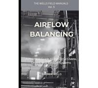 Airflow Balancing: A Practical Guide to Industrial Ovens, Dryers, and Exhaust Systems (The Wells Field Manuals)