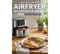 AirFryer 100 Recetas Saludables para Hipertensos (Recetas Saludables para AirFryer)