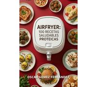 AirFryer 100 Recetas Saludables Proteicas (Recetas Saludables para AirFryer)