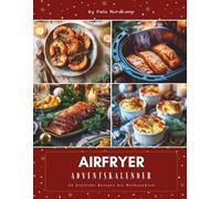 Airfryer Adventskalender: Das Adventskalender Kochbuch für schnelle und einfache Rezepte - knusprige Genussideen, kreative Alltagsküche & moderne Wohlfühlgerichte für die Weihnachtszeit