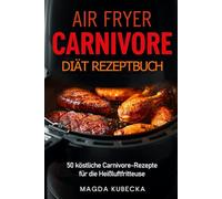 Airfryer Carnivore Diät Rezeptbuch: 50 köstliche Carnivore-Rezepte für die Heißluftfritteuse