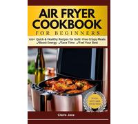 AIRFRYER COOKBOOK FOR BEGINNERS: 100+ Quick & Healthy Recipes for Guilt-Free Crispy Meals ✔Boost Energy ✔Save Time ✔Feel Your Best