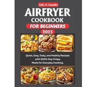 Airfryer Cookbook for Beginners 2025: Quick, Easy, Tasty, and Healthy Recipes for Crispy Meals with 2000-Day Recipes for Everyday Cooking. (The Wellness Kitchen)