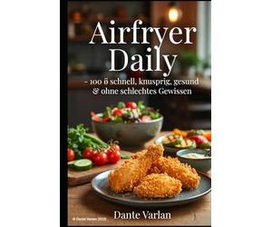 Airfryer Daily - 100 × schnell, knusprig, gesund & ohne schlechtes Gewissen: Frühstück, Mittag, Abendessen + Snacks in 15-30 Min - für die ganze Familie, mit wenig Fett & maximal Geschmack