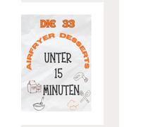 Airfryer Desserts unter 15 Minuten + Bonus Rezepte: 33 schnelle Rezepte ,Süß, einfach & knusprig - Genuss in Rekordzeit!