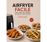 AIRFRYER FACILE: 60 recettes ultra simples pour l’apéritif, les repas et les desserts