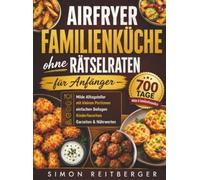 Airfryer Familienküche ohne Rätselraten für Anfänger: 700 Tage milde Alltagsteller mit kleinen Portionen, einfachen Beilagen, Kinderfavoriten, Garzeiten & Nährwerten