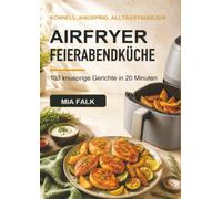 Airfryer Feierabendküche: 103 knusprige Gerichte in 20 Minuten