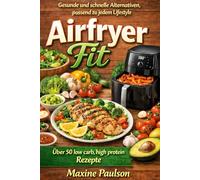 Airfryer Fit: Schnelle und gesunde Rezepte aus der Heißluftfritteuse mit vitaminreichen, low carb & high protein Gerichten