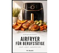 Airfryer für Berufstätige: 66 Rezepte zum Verlieben - schnell, einfach & unglaublich lecker