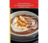 Airfryer-Geheimnisse: 50 unwiderstehliche Rezepte für perfekten Genuss: Einfache & gesunde Ideen für knusprige Gerichte - schnell & gelingsicher! (Airfryer-Rezepte und seine ungeahnten Möglichkeiten)