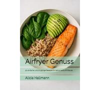 Airfryer Genuss: 50 einfache und knusprige Rezepte für deine Heißluftfritteuse