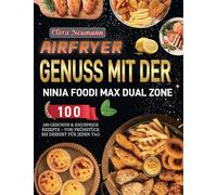 Airfryer Genuss mit der Ninja Foodi MAX Dual Zone: 100 gesunde & knusprige Rezepte - Von Frühstück essert für jeden Tag