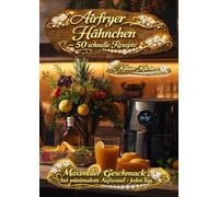 Airfryer Hähnchen: - 50 schnelle Rezepte (Airfryer/Heißluftfriteusen Rezepte)