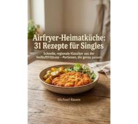 Airfryer-Heimatküche: 31 Rezepte für Singles: Schnelle, regionale Klassiker aus der Heißluftfritteuse - Portionen, die genau passen. (Heißluft-Helden)