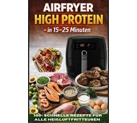 Airfryer High Protein - in 15-25 Minuten 100+ schnelle Rezepte für alle Heißluftfritteusen - inkl. Nährwertangaben