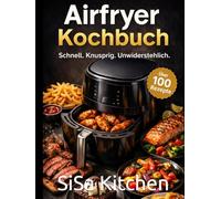 Airfryer Kochbuch 2026: 100 schnelle und gesunde Rezepte für die Heißluftfritteuse - Mit 7-Tage Meal Plan, Low Carb Rezepten, Desserts und Einsteiger-Guide für alle Modelle