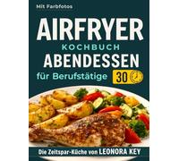 Airfryer Kochbuch: Einfache Abendessen für Berufstätige & Eilige - Leckere und gesunde Hauptgerichte in unter 30 Minuten | Heißluftfritteuse-Rezeptbuch | Die Zeitspar-Küche von LEONORA KEY