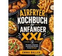 Airfryer Kochbuch für Anfänger XXL: Die besten, einfachsten und leckersten Rezepte für den Airfryer.