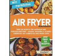 Airfryer Kochbuch: Über 150 Rezepte für Anfänger und Fortgeschrittene - Gesund, knusprig & schnell zubereitet mit Farbfotos und Profi-Tipps