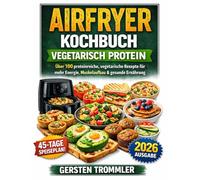 airfryer kochbuch vegetarisch protein: Über 100 proteinreiche, vegetarische Rezepte für mehr Energie, Muskelaufbau & gesunde Ernährung