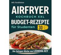 Airfryer Kochbuch XXL: Einfache Budget-Rezepte für Studenten - Leckere, gesunde und schnelle Gerichte in unter 30 Minuten | Heißluftfritteuse Rezeptbuch | Die Zeitspar-Küche von LEONORA KEY