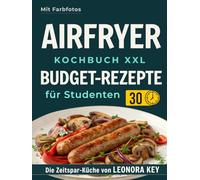 Airfryer Kochbuch XXL: Einfache Budget-Rezepte für Studenten - Leckere, gesunde und schnelle Gerichte in unter 30 Minuten | Heißluftfritteuse Rezeptbuch | Die Zeitspar-Küche von LEONORA KEY