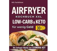 Airfryer Kochbuch XXL: Einfache Low-Carb- & Keto-Rezepte für wenig Geld - alltagstauglich & sättigend | Heißluftfritteuse-Rezeptbuch | Die Zeitspar-Küche von LEONORA KEY