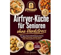 Airfryer-Küche für Senioren ohne Herdstress: 365 Tage einfache Heißluftfritteusen-Gerichte mit kleinen Portionen, weichem Gemüse, milder Würzung & klaren Garzeiten