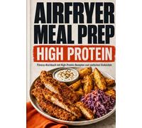 Airfryer Meal Prep: Fitness-Kochbuch mit High-Protein-Rezepten zum einfachen Vorkochen (Meal Prep ohne Stress)