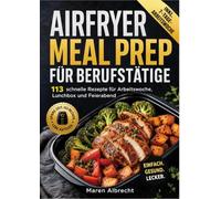 AIRFRYER MEAL PREP FÜR BERUFSTÄTIGE: 113 schnelle Rezepte für Arbeitswoche, Lunchbox und Feierabend