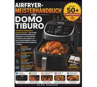 AIRFRYER- MEISTERHANDBUCH FÜR DOMO TIBURO: Schnelleres, intelligenteres, präziseres Kochen - Eine visuelle Schritt-für-Schritt-Anleitung mit ... Geschwindigkeit zu steuern und jedes Mal
